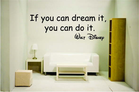 If you can dream it, you can do it. Walt Disney